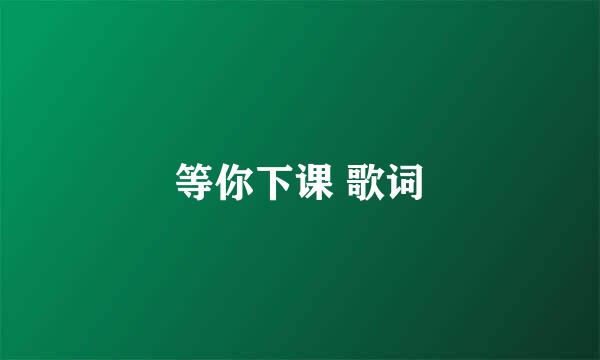 等你下课 歌词