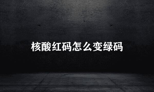 核酸红码怎么变绿码