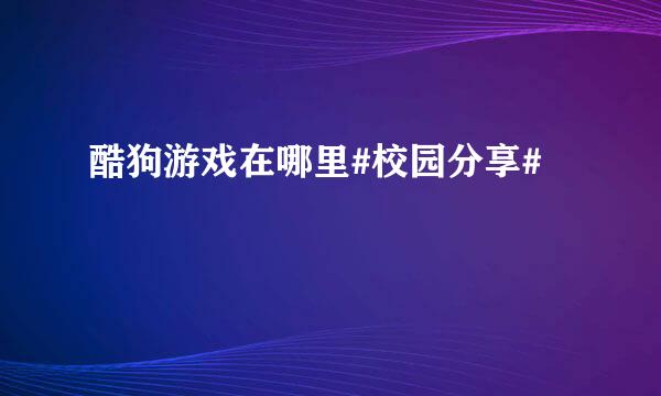 酷狗游戏在哪里#校园分享#