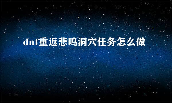 dnf重返悲鸣洞穴任务怎么做