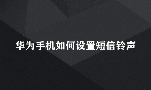 华为手机如何设置短信铃声