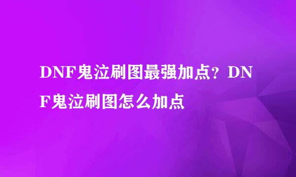 DNF鬼泣刷图最强加点？DNF鬼泣刷图怎么加点