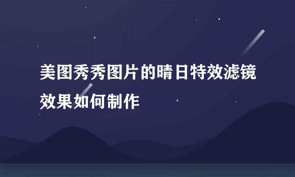 美图秀秀图片的晴日特效滤镜效果如何制作