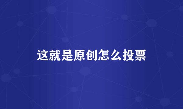 这就是原创怎么投票