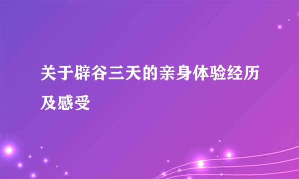 关于辟谷三天的亲身体验经历及感受