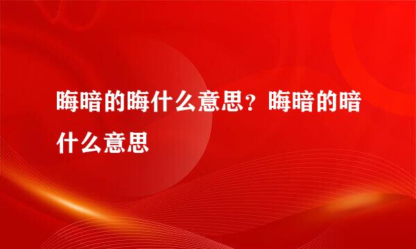晦暗的晦什么意思？晦暗的暗什么意思