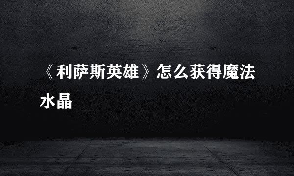 《利萨斯英雄》怎么获得魔法水晶