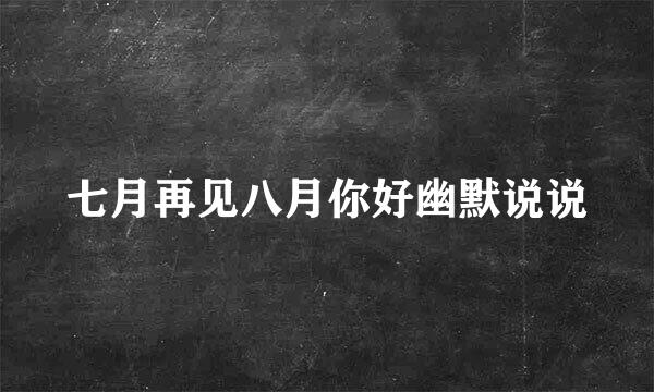 七月再见八月你好幽默说说