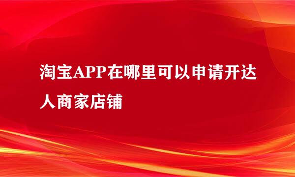 淘宝APP在哪里可以申请开达人商家店铺