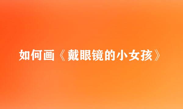 如何画《戴眼镜的小女孩》