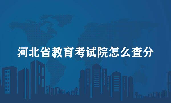 河北省教育考试院怎么查分