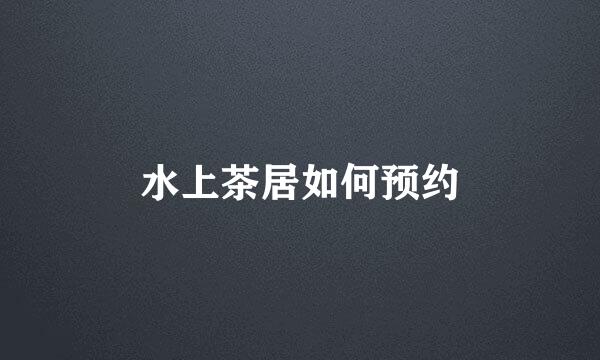水上茶居如何预约
