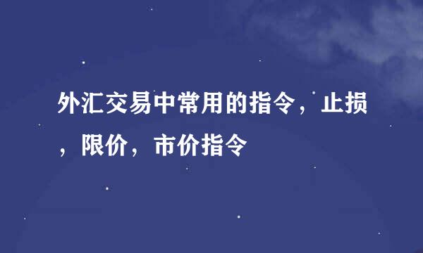 外汇交易中常用的指令，止损，限价，市价指令