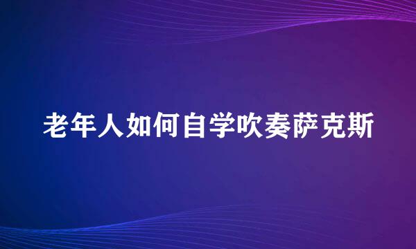 老年人如何自学吹奏萨克斯