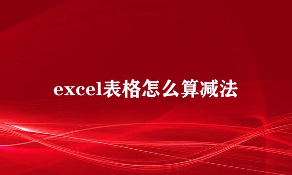 excel表格怎么算减法
