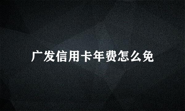 广发信用卡年费怎么免