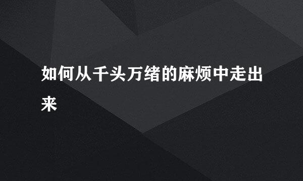 如何从千头万绪的麻烦中走出来