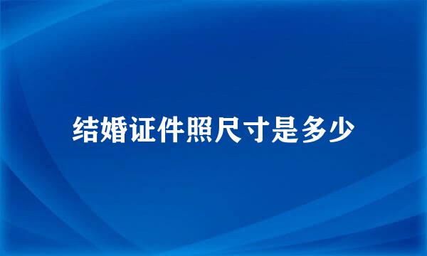结婚证件照尺寸是多少