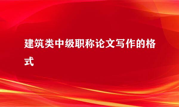 建筑类中级职称论文写作的格式