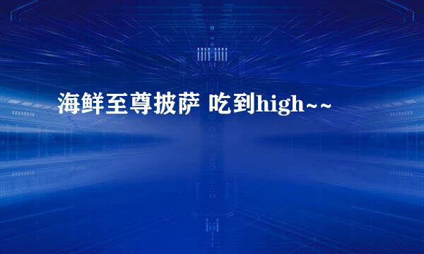 海鲜至尊披萨 吃到high~~