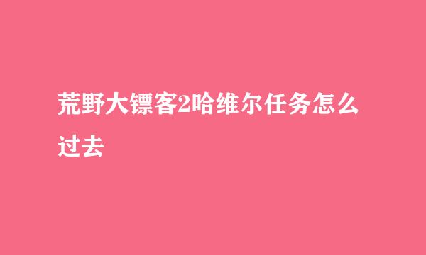 荒野大镖客2哈维尔任务怎么过去
