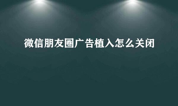 微信朋友圈广告植入怎么关闭