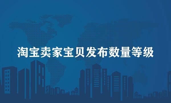 淘宝卖家宝贝发布数量等级