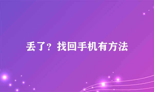 丢了？找回手机有方法