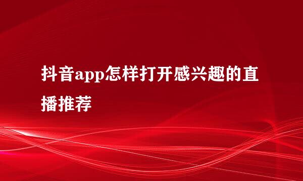 抖音app怎样打开感兴趣的直播推荐