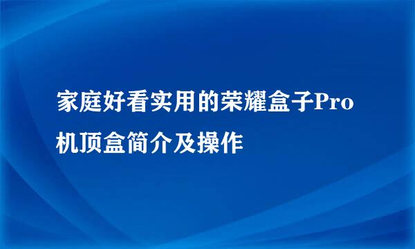 家庭好看实用的荣耀盒子Pro机顶盒简介及操作
