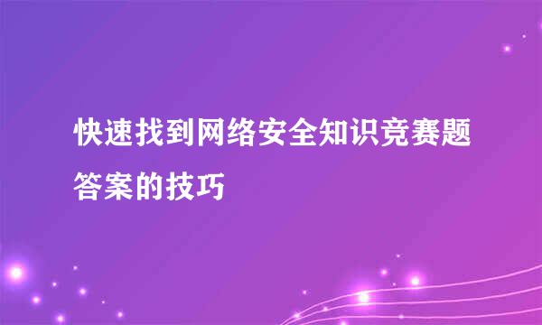 快速找到网络安全知识竞赛题答案的技巧