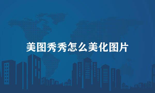 美图秀秀怎么美化图片