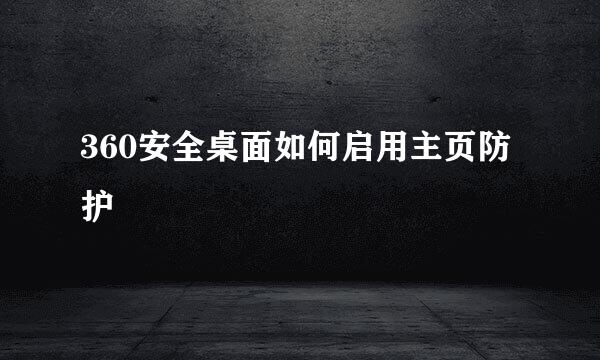 360安全桌面如何启用主页防护