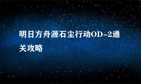 明日方舟源石尘行动OD-2通关攻略