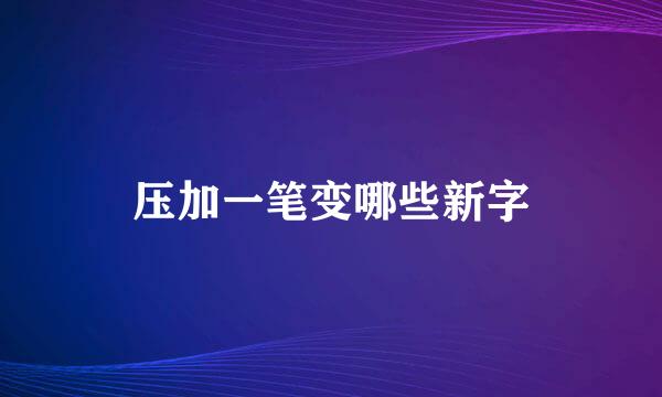 压加一笔变哪些新字