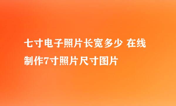七寸电子照片长宽多少 在线制作7寸照片尺寸图片