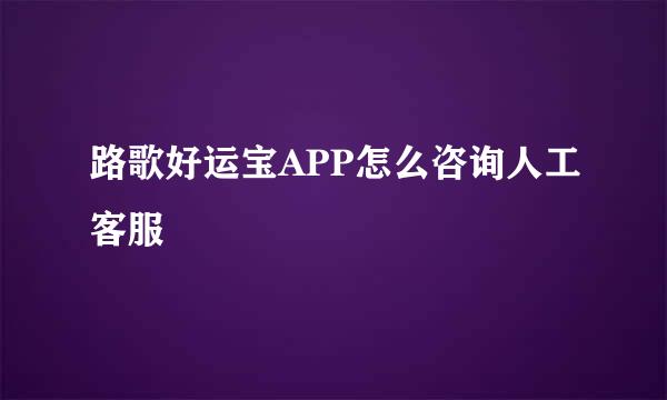 路歌好运宝APP怎么咨询人工客服