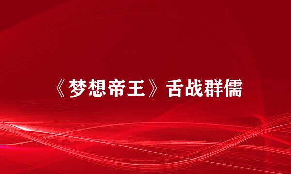 《梦想帝王》舌战群儒