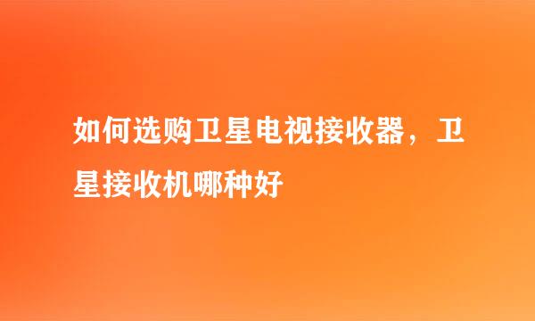 如何选购卫星电视接收器，卫星接收机哪种好