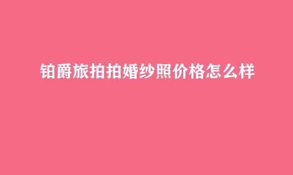 铂爵旅拍拍婚纱照价格怎么样
