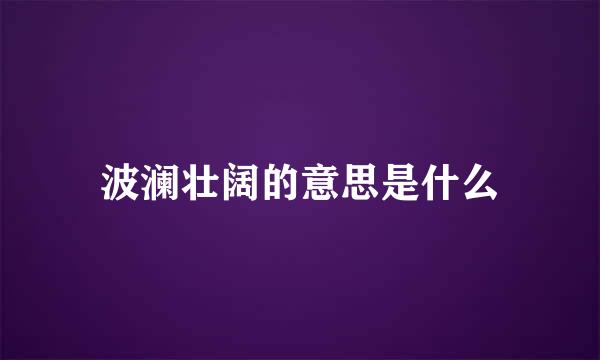 波澜壮阔的意思是什么