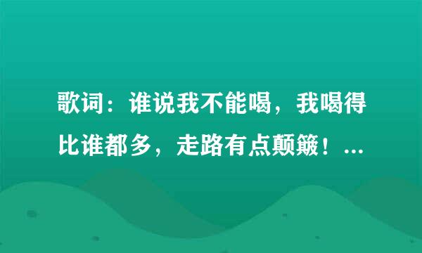 歌词：谁说我不能喝，我喝得比谁都多，走路有点颠簸！是哪一首歌