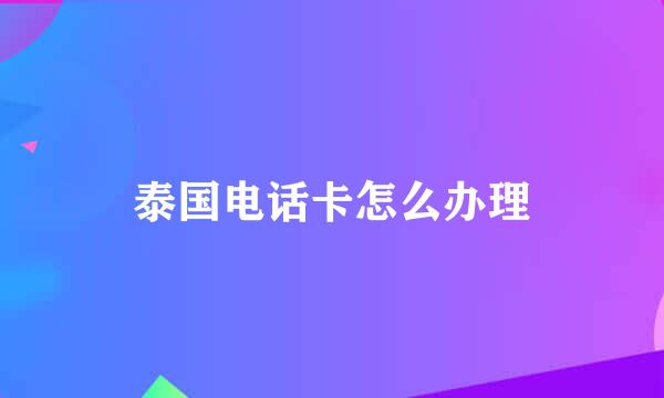 泰国电话卡怎么办理