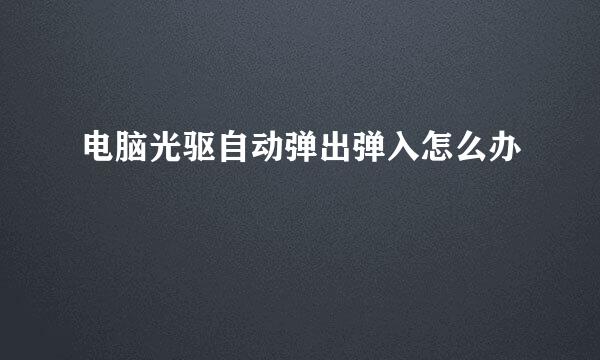 电脑光驱自动弹出弹入怎么办