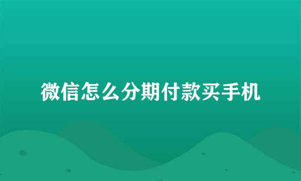 微信怎么分期付款买手机