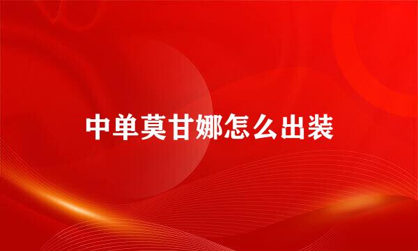 中单莫甘娜怎么出装