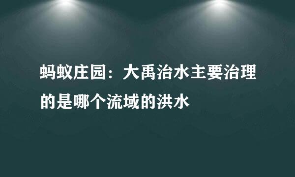 蚂蚁庄园：大禹治水主要治理的是哪个流域的洪水