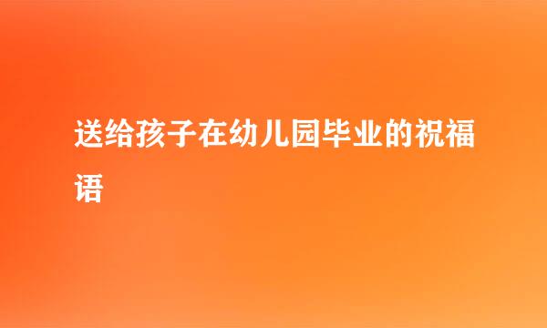 送给孩子在幼儿园毕业的祝福语