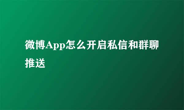 微博App怎么开启私信和群聊推送