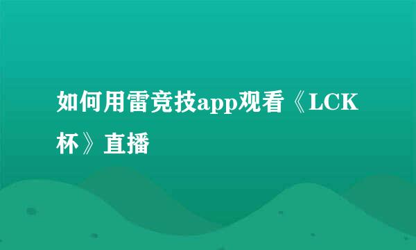 如何用雷竞技app观看《LCK杯》直播